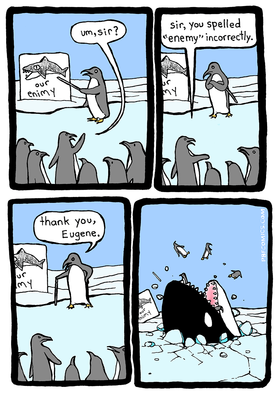 In an icy Antarctic landscape, a group of penguins attend a military briefing. The penguin instructor points to a picture of a killer whale, captioned "our enimy" (sic). One of the attendees raises his wing with a question. "Um, sir? Sir, you spelled enemy incorrectly," he says. "Thank you, Eugene," replies the instructor — moments before a killer whale smashes upward through the ice with jaws agape, devouring the nearest penguins.
